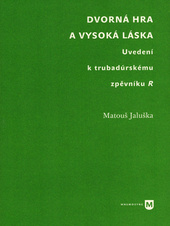 Dvorná hra a vysoká láska - uvedení k trubadúrskému zpěvníku R